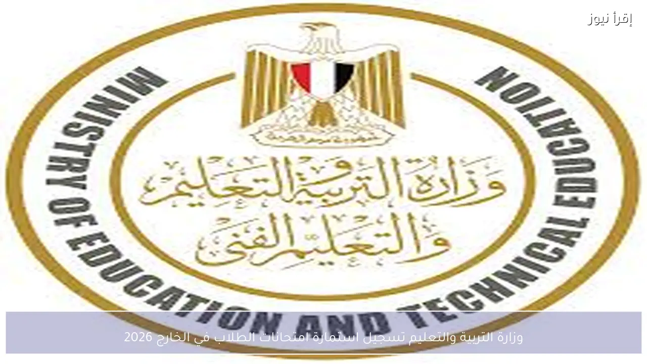 وزارة التربية والتعليم تسجيل استمارة امتحانات الطلاب في الخارج 2026