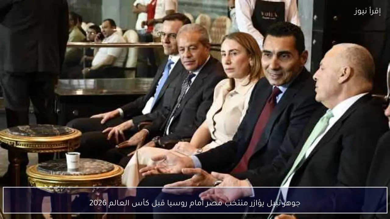 جوهر نبيل يؤازر منتخب مصر أمام روسيا قبل كأس العالم 2026