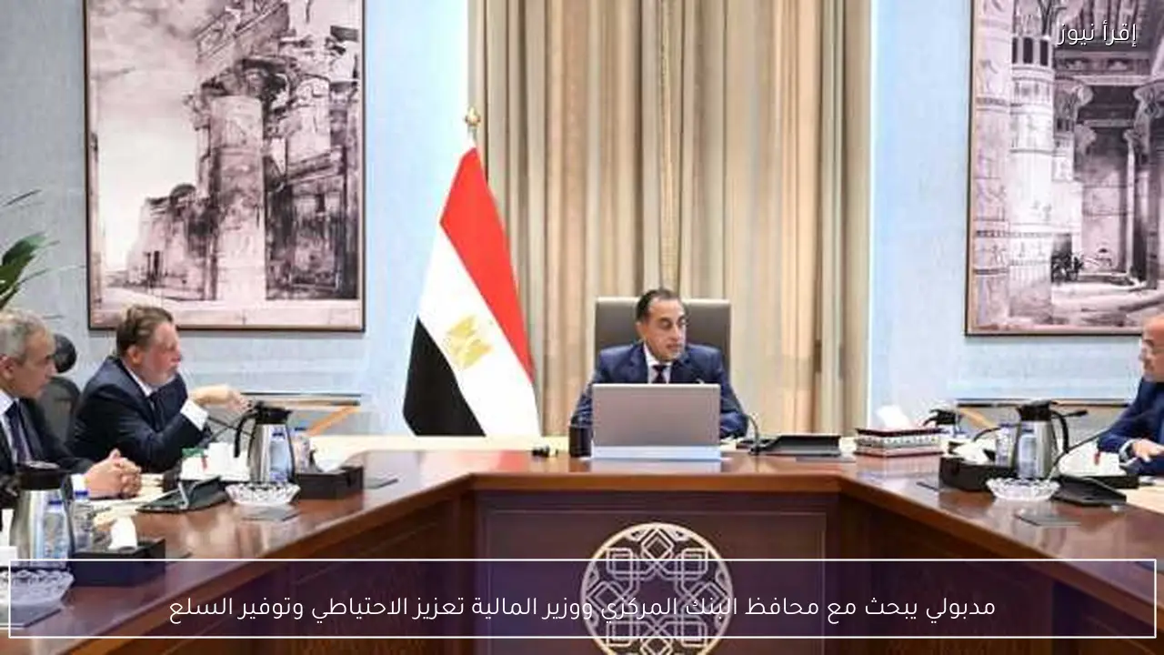 مدبولي يبحث مع محافظ البنك المركزي ووزير المالية تعزيز الاحتياطي وتوفير السلع
