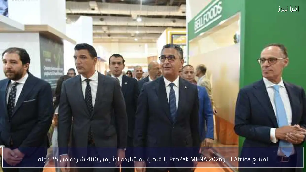 افتتاح FI Africa وProPak MENA 2026 بالقاهرة بمشاركة أكثر من 400 شركة من 35 دولة