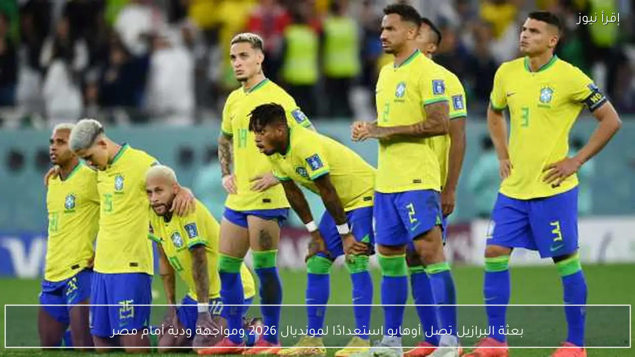 بعثة البرازيل تصل أوهايو استعدادًا لمونديال 2026 ومواجهة ودية أمام مصر