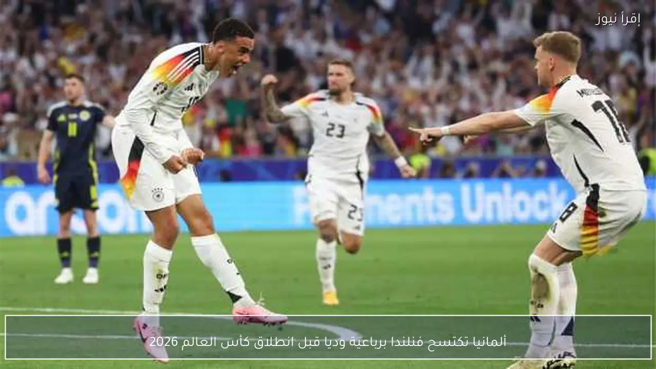 ألمانيا تكتسح فنلندا برباعية وديا قبل انطلاق كأس العالم 2026