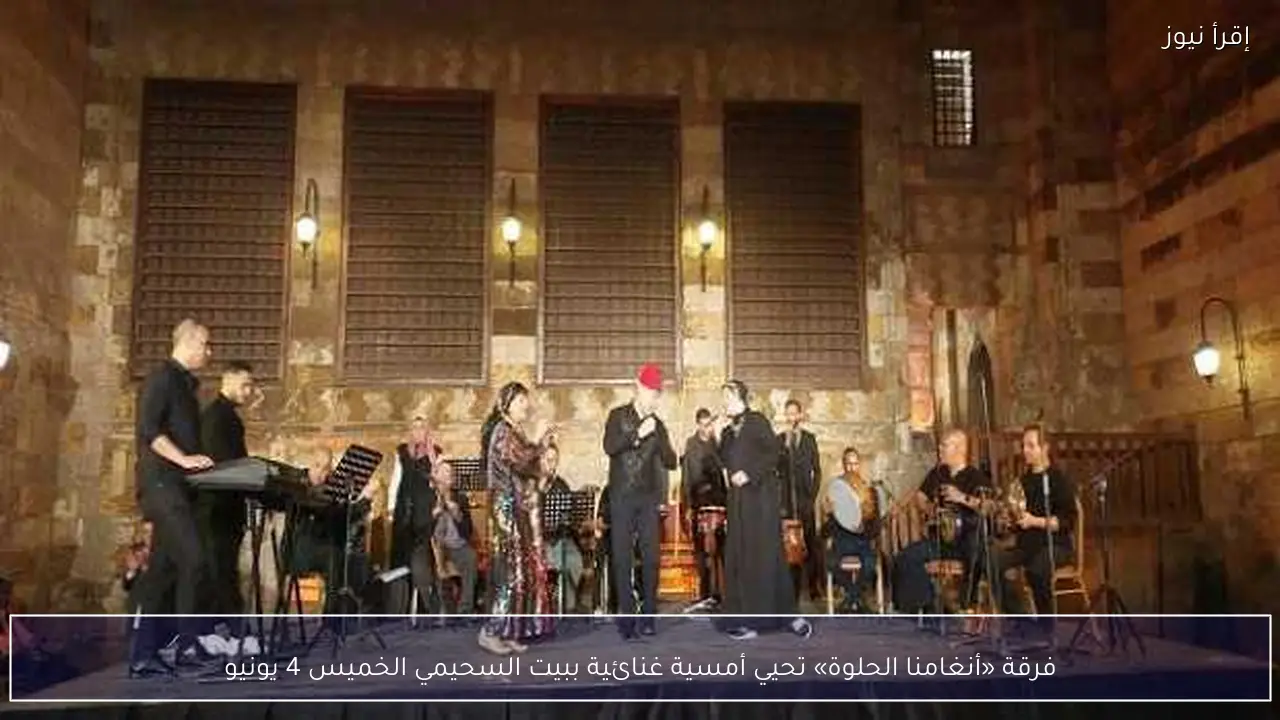 فرقة «أنغامنا الحلوة» تحيي أمسية غنائية ببيت السحيمي الخميس 4 يونيو