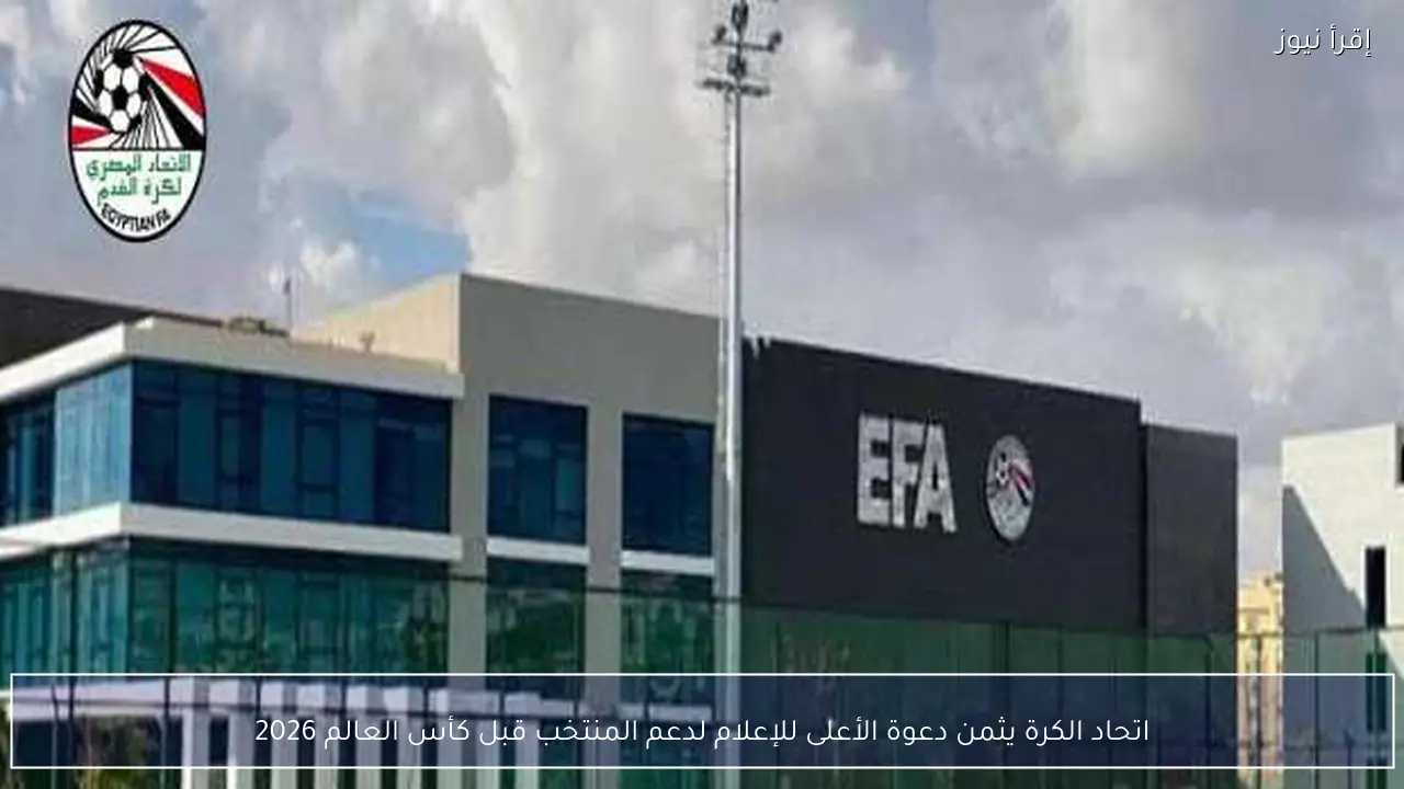 اتحاد الكرة يثمن دعوة الأعلى للإعلام لدعم المنتخب قبل كأس العالم 2026