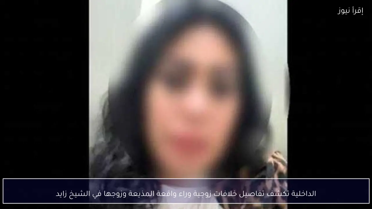 الداخلية تكشف تفاصيل خلافات زوجية وراء واقعة المذيعة وزوجها في الشيخ زايد