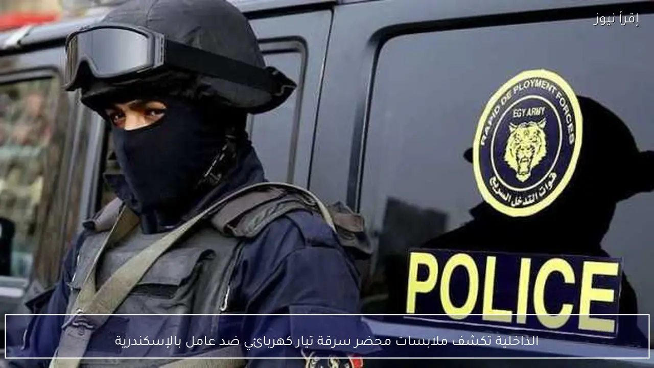 الداخلية تكشف ملابسات محضر سرقة تيار كهربائي ضد عامل بالإسكندرية
