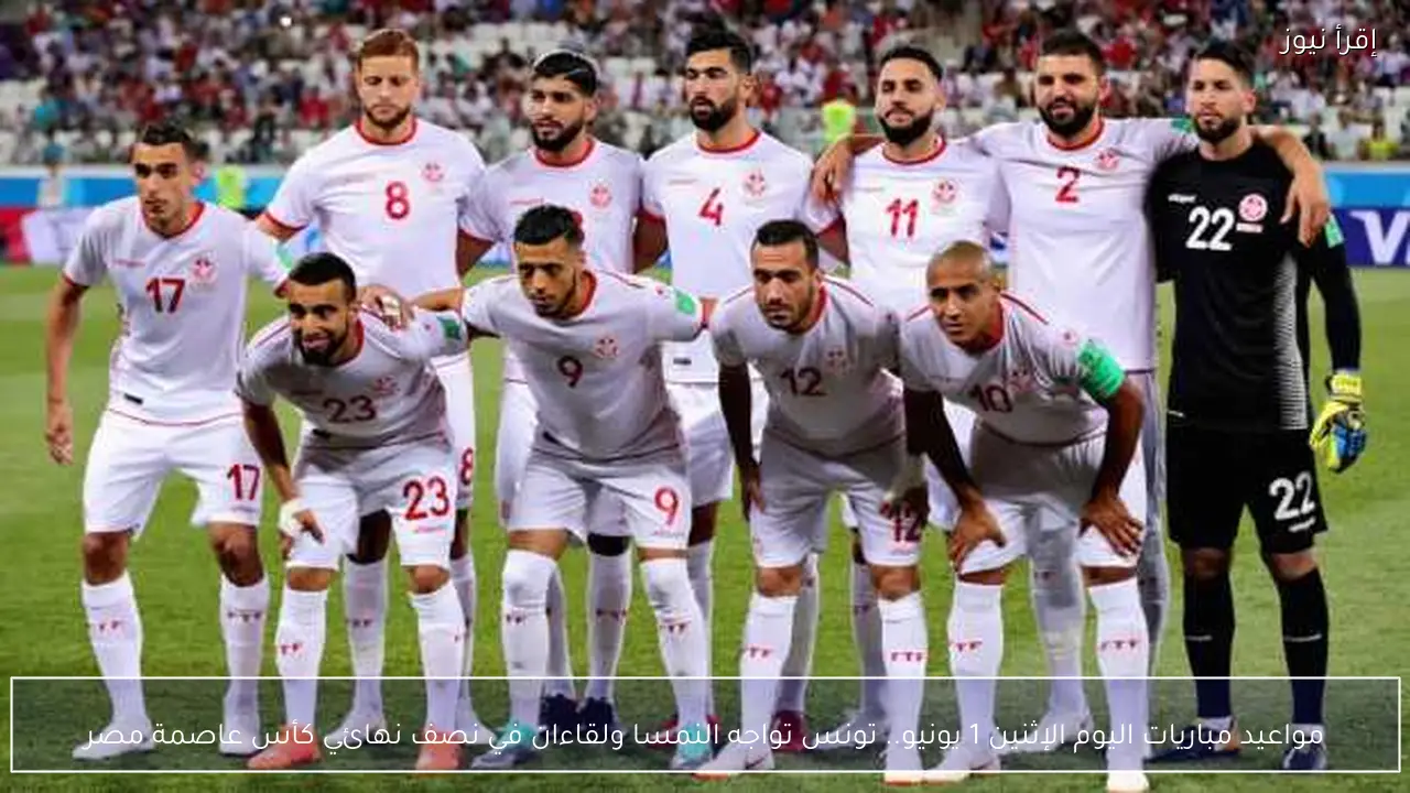 مواعيد مباريات اليوم الإثنين 1 يونيو.. تونس تواجه النمسا ولقاءان في نصف نهائي كأس عاصمة مصر