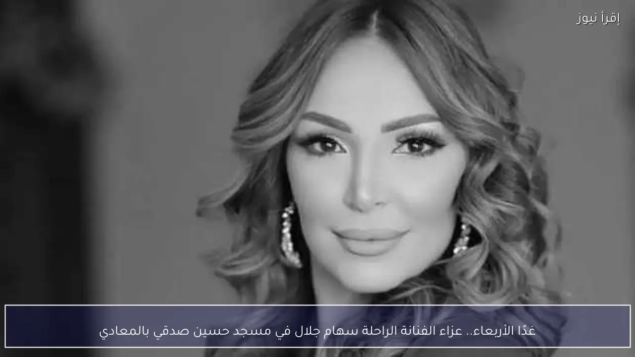 غدًا الأربعاء.. عزاء الفنانة الراحلة سهام جلال في مسجد حسين صدقي بالمعادي